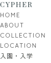 CYPHER HOME ABOUT COLLECTION LOCATION 入園・入学